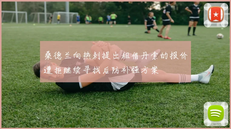 桑德兰向热刺提出租借丹索的报价遭拒继续寻找后防补强方案